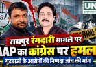 रायपुर रंगदारी मामले पर AAP का कांग्रेस पर हमला, गुटबाजी के आरोपों की निष्पक्ष जांच की मांग