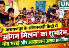 नारायणपुर के आंगनबाड़ी केंद्रों में ‘आंगन मिलन’ का शुभारंभ, गोद भराई और अन्नप्राशन उत्सव आयोजित