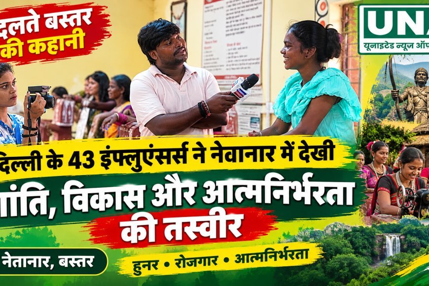 बदलते बस्तर की कहानी: दिल्ली के 43 इंफ्लुएंसर्स ने नेतानार में देखी शांति, विकास और आत्मनिर्भरता की तस्वीर