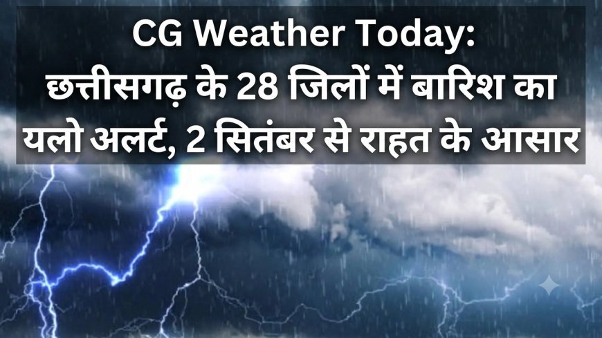 CG Weather Today: छत्तीसगढ़ के 28 जिलों में बारिश का यलो अलर्ट, 2 सितंबर से राहत के आसार