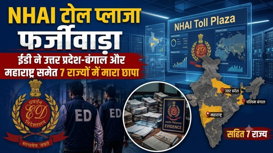 NHAI टोल प्लाजा फर्जीवाड़े में ED का बड़ा एक्शन, 7 राज्यों के 14 ठिकानों पर एक साथ छापेमारी