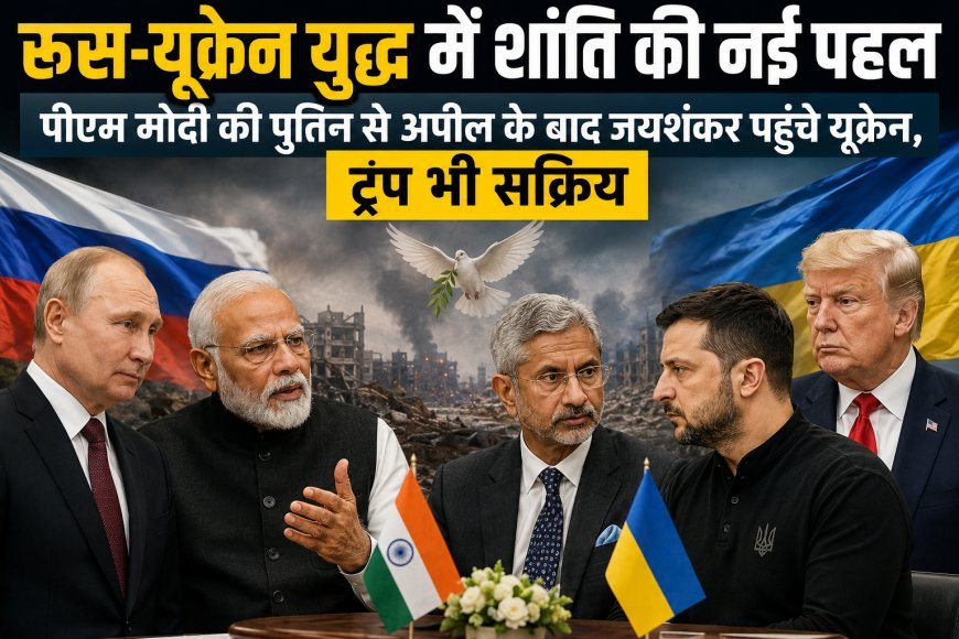 रूस-यूक्रेन युद्ध में शांति की नई पहल, पीएम मोदी की पुतिन से अपील के बाद जयशंकर पहुंचे यूक्रेन, ट्रंप भी सक्रिय