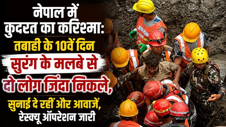 नेपाल में तबाही के 10वें दिन चमत्कार, सुरंग से दो लोग जिंदा निकले; अंदर से और आवाजें आने पर रेस्क्यू तेज