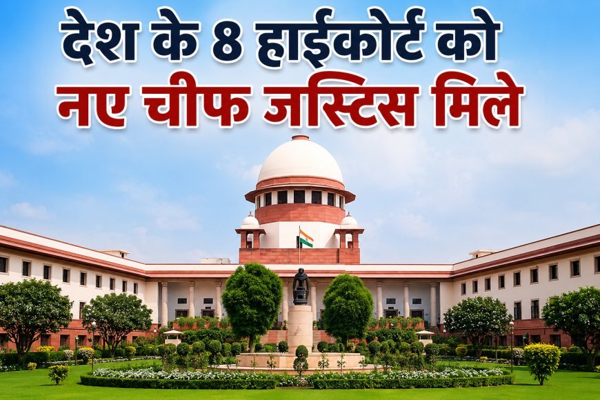 देश के 8 हाईकोर्ट को मिले नए चीफ जस्टिस, छत्तीसगढ़, पटना और इलाहाबाद समेत कई हाईकोर्ट में बदलाव