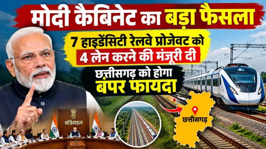 मोदी कैबिनेट का बड़ा फैसला, 7 हाई डेंसिटी रेलवे कॉरिडोर को 4 लेन करने की मंजूरी, छत्तीसगढ़ को मिलेगा बड़ा फायदा
