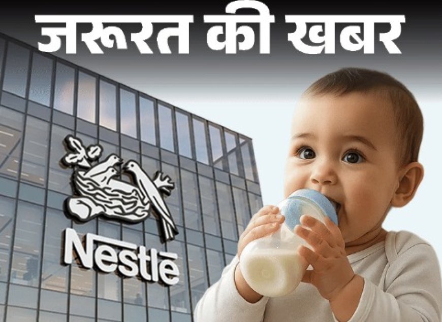 नेस्ले के दो फॉर्मूला मिल्क प्रोडक्ट जांच के घेरे में, FSSAI ने दर्ज किए तीन मामले