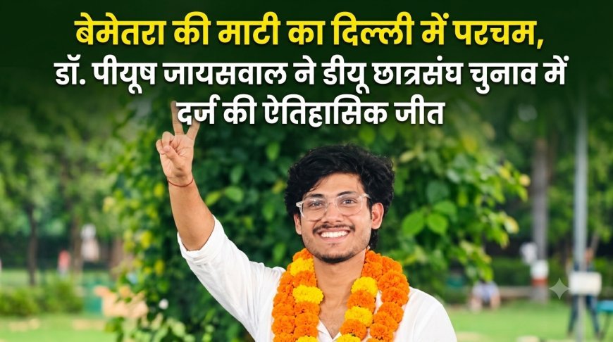 बेमेतरा की माटी का दिल्ली में परचम, डॉ. पीयूष जायसवाल ने डीयू छात्रसंघ चुनाव में दर्ज की ऐतिहासिक जीत