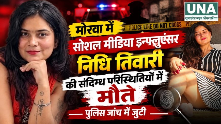 मोरवा में सोशल मीडिया इन्फ्लुएंसर निधि तिवारी की संदिग्ध परिस्थितियों में मौत, पुलिस जांच में जुटी