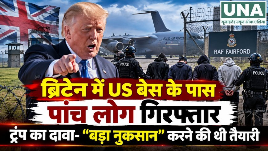 ब्रिटेन में RAF फेयरफोर्ड के पास 5 लोग गिरफ्तार, आतंकी साजिश का शक; ट्रंप बोले- “बड़ा नुकसान” करने की थी तैयारी