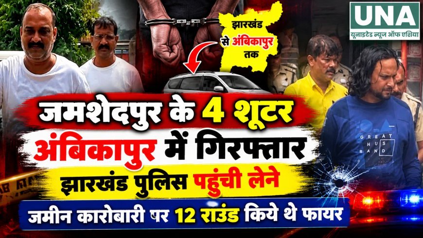 जमशेदपुर गोलीकांड के 4 संदिग्ध शूटर अंबिकापुर में गिरफ्तार, झारखंड पुलिस पहुंची लेने