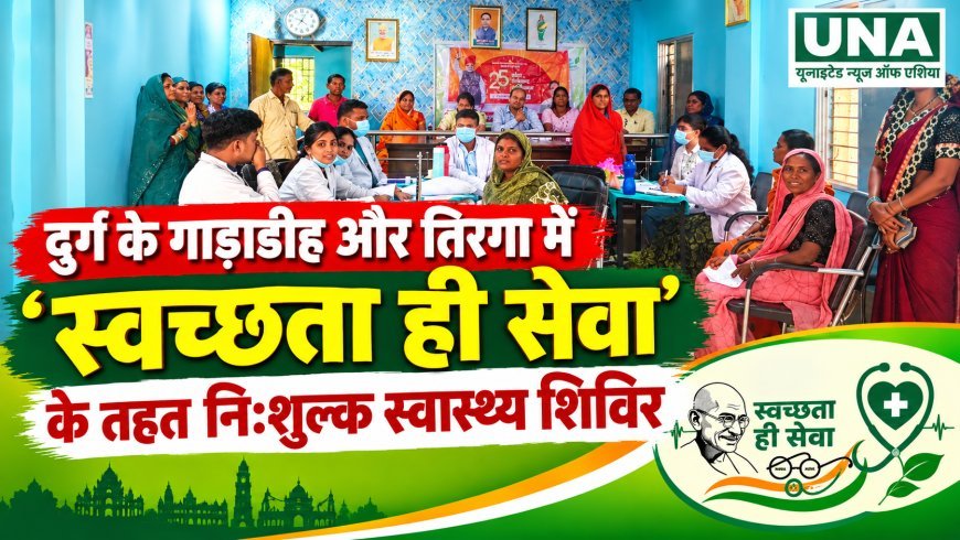 दुर्ग के गाड़ाडीह और तिरगा में ‘स्वच्छता ही सेवा’ के तहत निःशुल्क स्वास्थ्य शिविर