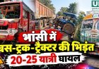 भांसी में बस-ट्रक-ट्रैक्टर की भिड़ंत, 20-25 यात्री घायल