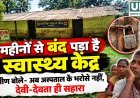 महीनों से बंद पड़ा स्वास्थ्य केंद्र, ग्रामीण बोले- अब अस्पताल के भरोसे नहीं, देवी-देवता ही सहारा