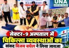 सेक्टर-9 अस्पताल में चिकित्सा व्यवस्थाओं का सांसद विजय बघेल ने लिया जायजा