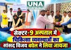 सेक्टर-9 अस्पताल में चिकित्सा व्यवस्थाओं का सांसद विजय बघेल ने लिया जायजा