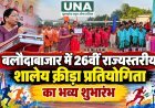बलौदाबाजार में 26वीं राज्यस्तरीय शालेय क्रीड़ा प्रतियोगिता का भव्य शुभारंभ
