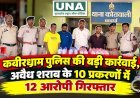 कबीरधाम पुलिस की बड़ी कार्रवाई, अवैध शराब के 10 प्रकरणों में 12 आरोपी गिरफ्तार