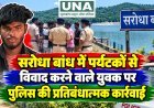 सरोधा बांध में पर्यटकों से विवाद करने वाले युवक पर पुलिस की प्रतिबंधात्मक कार्रवाई