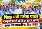 शिक्षा मंत्री गजेन्द्र यादव ने स्कूली बच्चों से किया सहज संवाद, स्कूल की जरूरतों पर दिए निर्देश