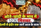 सोने-चांदी के भाव में फिर गिरावट, दिल्ली से इंदौर तक जानें आज के ताजा रेट