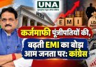 कर्जमाफी पूंजीपतियों की, बढ़ती EMI का बोझ आम जनता पर: कांग्रेस