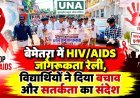 बेमेतरा में HIV/AIDS जागरूकता रैली, विद्यार्थियों ने दिया बचाव और सतर्कता का संदेश