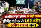 आलीराजपुर पुलिस की बड़ी कार्रवाई, सीमेंट कंटेनर से 1.62 करोड़ की अवैध शराब जब्त