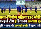भारत-जिंबॉब्वे महिला T20 सीरीज से पहले टीम इंडिया का अभ्यास शुरू, स्मृति मंधाना और हरमनप्रीत कौर ने बहाया पसीना
