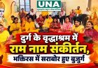 दुर्ग के वृद्धाश्रम में राम नाम संकीर्तन, भक्तिरस में सराबोर हुए बुजुर्ग