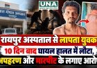 रायपुर अस्पताल से लापता युवक 10 दिन बाद घायल हालत में लौटा, अपहरण और मारपीट के लगाए आरोप
