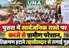 पुत्तरा में सार्वजनिक रास्ते पर कब्जे से ग्रामीण परेशान, अतिक्रमण हटाने तहसीलदार से लगाई गुहार