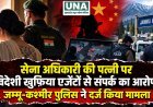 सेना अधिकारी की पत्नी पर विदेशी खुफिया एजेंटों से संपर्क का आरोप, जम्मू-कश्मीर पुलिस ने दर्ज किया मामला