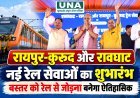 रायपुर-कुरूद और रावघाट-रायपुर नई रेल सेवाओं का शुभारंभ, बस्तर को रेल नेटवर्क से जोड़ना होगा ऐतिहासिक : बृजमोहन अग्रवाल