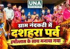 ग्राम नंदकठी में हर्षोल्लास से मनाया गया दशहरा पर्व, भव्य शोभायात्रा और राम-रावण वध लीला देखने उमड़ी हजारों की भीड़