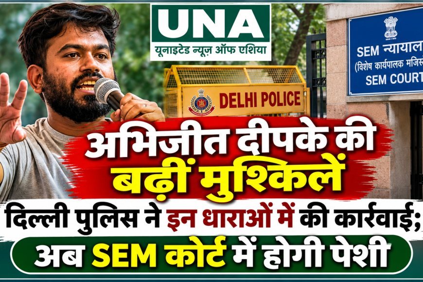 अभिजीत दीपके की बढ़ीं मुश्किलें, दिल्ली पुलिस ने BNSS की धारा 126/170 के तहत की कार्रवाई, SEM कोर्ट में होगी पेशी