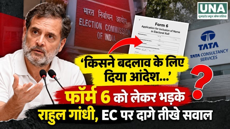 फॉर्म 6 में बदलाव को लेकर राहुल गांधी के EC से सवाल, पूछा- TCS को बदलाव का आदेश किसने दिया?