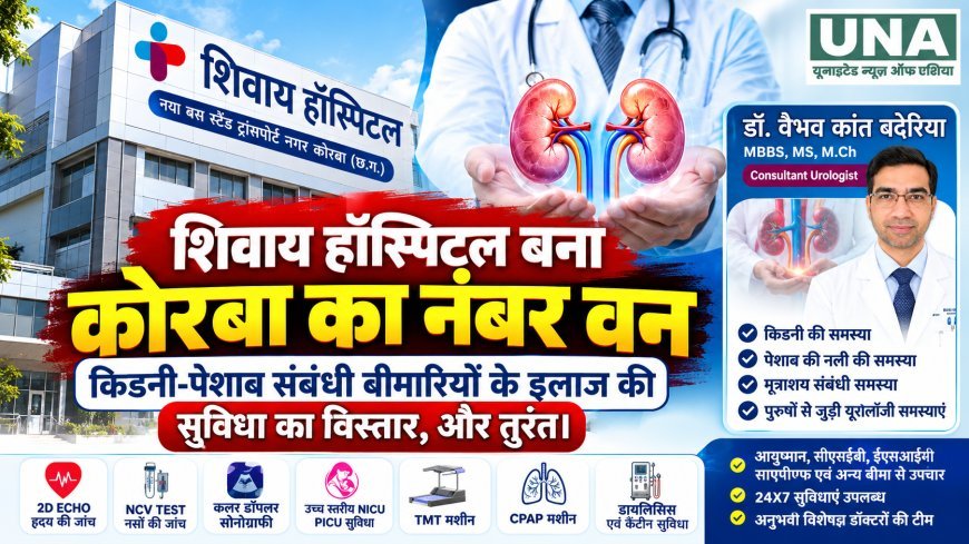 शिवाय हॉस्पिटल बना कोरबा का नंबर वन किडनी-पेशाब संबंधी बीमारियों के इलाज की सुविधा का विस्तार, और तुरंत।