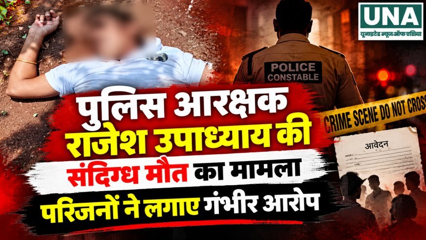 पुलिस आरक्षक राजेश उपाध्याय की संदिग्ध मौत का मामला, परिजनों ने लगाए गंभीर आरोप