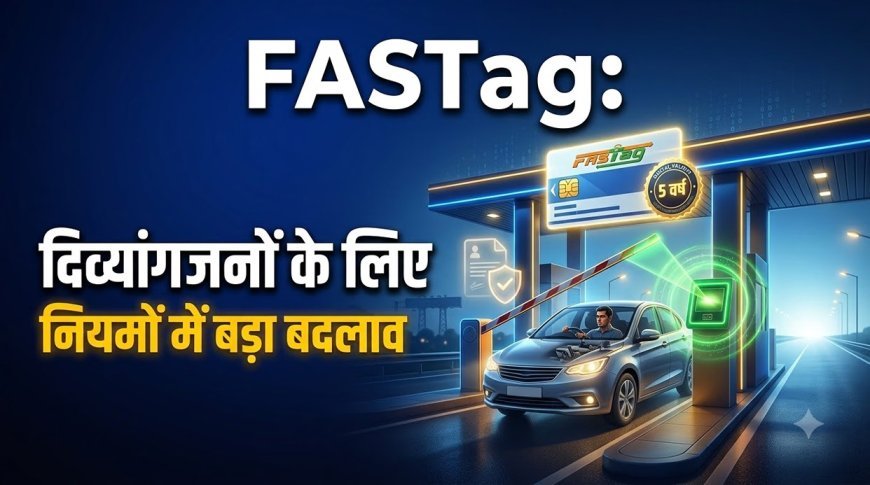 दिव्यांगजनों के लिए FASTag नियमों में बड़ा बदलाव, अब बार-बार के चक्करों से मिलेगी मुक्ति