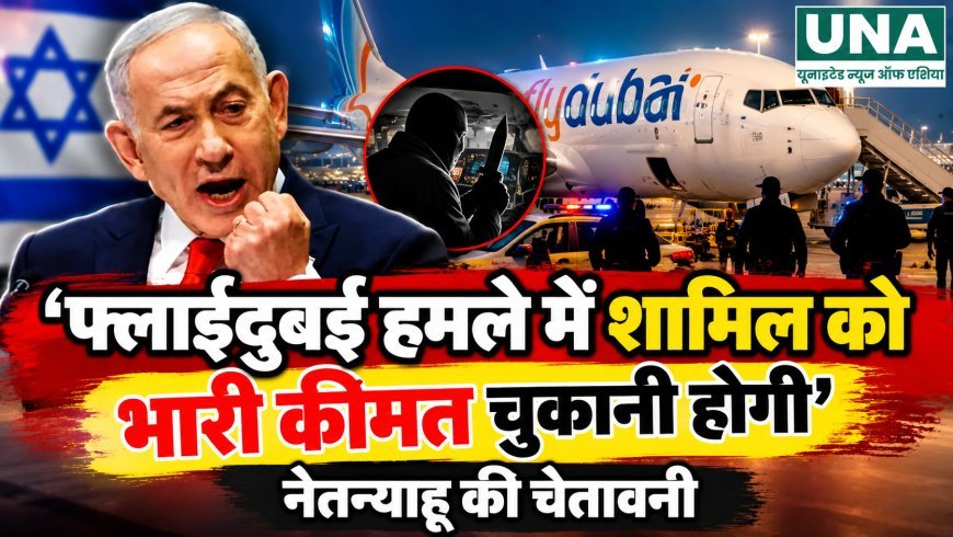 ‘फ्लाईदुबई हमले में शामिल को भारी कीमत चुकानी होगी’, नेतन्याहू की चेतावनी