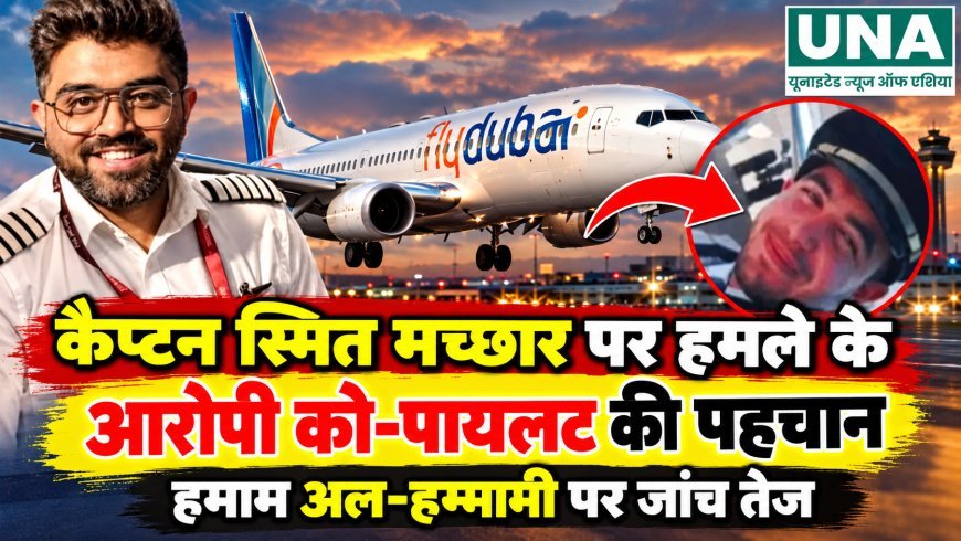 कैप्टन स्मित मच्छार पर हमले के आरोपी को-पायलट की पहचान, हमाम अल-हम्मामी पर जांच तेज