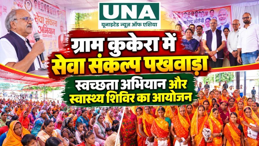ग्राम कुकेरा में सेवा संकल्प पखवाड़ा, स्वच्छता अभियान और स्वास्थ्य शिविर का आयोजन