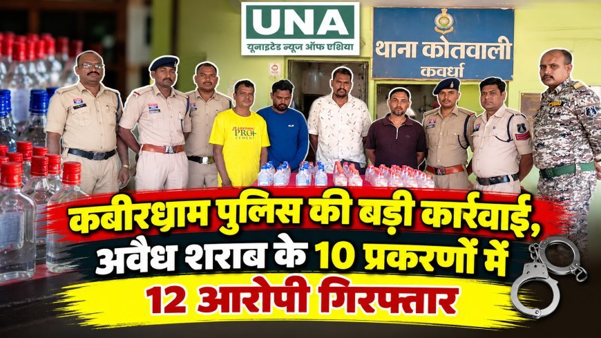 कबीरधाम पुलिस की बड़ी कार्रवाई, अवैध शराब के 10 प्रकरणों में 12 आरोपी गिरफ्तार