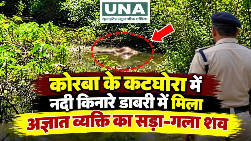 कोरबा के कटघोरा में नदी किनारे डाबरी में मिला अज्ञात व्यक्ति का सड़ा-गला शव