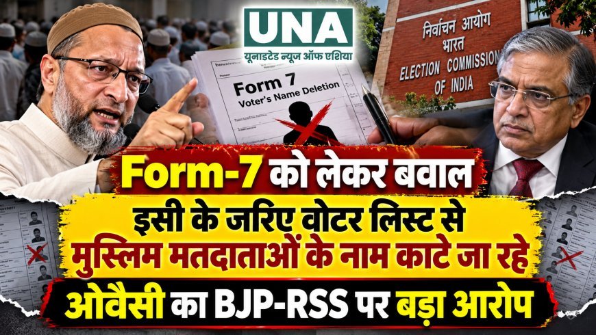Form-7 को लेकर सियासी घमासान, ओवैसी का आरोप- मुस्लिम मतदाताओं के नाम हटाने की कोशिश