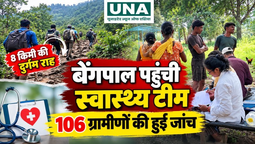 8 किमी की दुर्गम राह के बाद बेंगपाल पहुंची स्वास्थ्य टीम, 106 ग्रामीणों की हुई जांच