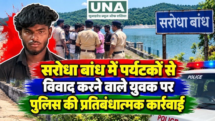 सरोधा बांध में पर्यटकों से विवाद करने वाले युवक पर पुलिस की प्रतिबंधात्मक कार्रवाई