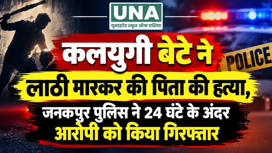 कलयुगी बेटे ने लाठी मारकर की पिता की हत्या, जनकपुर पुलिस ने 24 घंटे के अंदर आरोपी को किया गिरफ्तार