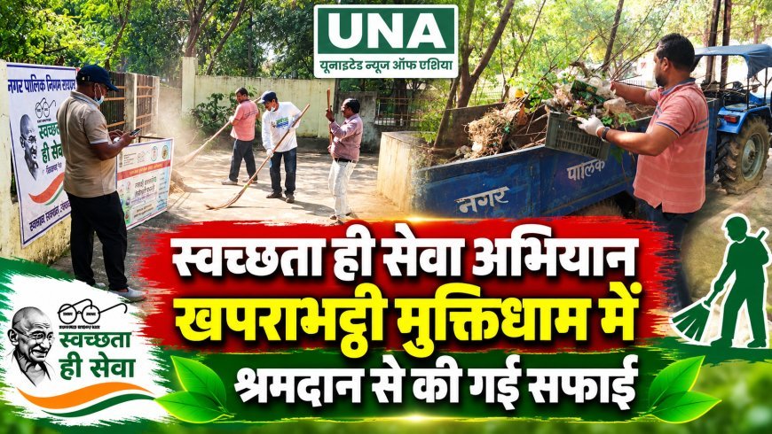 स्वच्छता ही सेवा अभियान: खपराभट्ठी मुक्तिधाम में श्रमदान से हुई सफाई, स्वच्छता का दिया संदेश