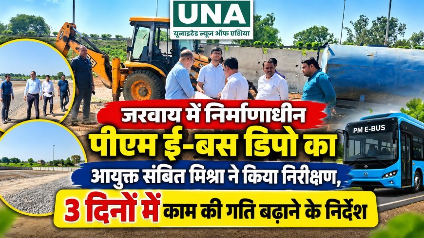 जरवाय में निर्माणाधीन पीएम ई-बस डिपो का आयुक्त संबित मिश्रा ने किया निरीक्षण, 3 दिनों में काम की गति बढ़ाने के निर्देश